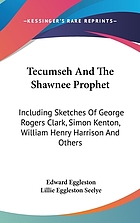 Tecumseh and the Shawnee prophet. including sketches of George Rogers Clark, Simon Kenton, William Henry Harrison, Cornstalk, Blackhoof, Bluejacket, the Shawnee Logan, and others famous in the frontier wars of Tecumsehs̕ time