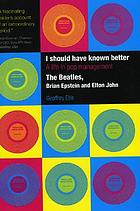 I should have known better : a life in pop management : the Beatles, Brian Epstein and Elton John
