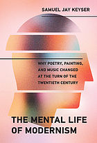 The mental life of modernism : why poetry, painting, and music changed at the turn of the twentieth century
