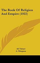 The Book of religion and empire : a semi-official defence and exposition of Islam written by order at the court and with the assistance of the Caliph Mutawakkil (A.D. 847-861) by ʻAli Tabari