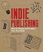 Indie publishing : how to design and produce your own book