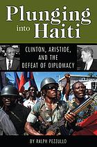 Plunging into Haiti : Clinton, Aristide, and the defeat of diplomacy