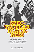 Spectacular blackness : the cultural politics of the Black power movement and the search for a Black aesthetic