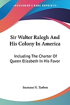 Sir Walter Ralegh and his colony in America. Including the charter of Queen Elizabeth in his favor, March 25, 1584, with letters, discources, and narratives of the voyages made to America at his charges, and descriptions of the country, commodities, and inhabitants