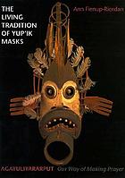 The living tradition of Yup'ik masks : agayuliyararput = our way of making prayer
