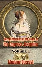 Secret memoirs of the court of the Empress Josephine : with anecdotes of the courts of Navarre and Malmaison
