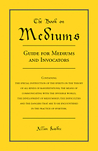 Experimental spiritism. Book on mediums; or, Guide for mediums and invocators: containing the special instruction of the spirits on the theory of all kinds of manifestations; the means of communicating with the invisible world; the development of mediumship; the difficulties and the dangers that are to be encountered in the practice of spiritism