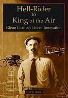 Hell-rider to king of the air : Glenn Curtiss's life of innovation