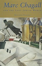 Marc Chagall and the lost Jewish world : the nature of Chagall's art and iconography