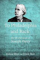 To Philadelphia and back : the life and music of Joseph Parry