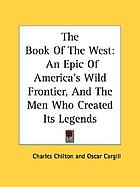 The book of the West; an epic of America's wild frontier and the men who created its legends