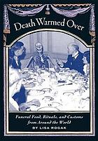 Death warmed over : funeral food, rituals, and customs from around the world