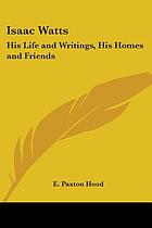 Isaac Watts his life and writings, his homes and friends
