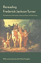 Rereading Frederick Jackson Turner : the significance of the frontier in American history, and other essays