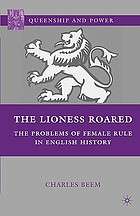 The lioness roared : the problems of female rule in English history
