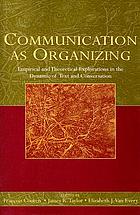 Communication as organizing : empirical and theoretical explorations in the dynamic of text and conversation