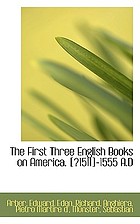 The first three English books on America. (?1511)-1555 A.D. : Being chiefly translations, compilation, etc.