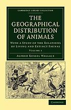 The geographical distribution of animals. With a study of the relations of living and extinct faunas as elucidating the past changes of the earth's surface