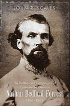 The battles and campaigns of Confederate General Nathan Bedford Forrest, 1861-1865