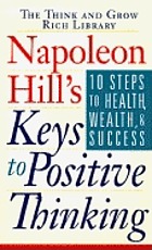 Napoleon Hill's keys to positive thinking : 10 steps to health, wealth, and success