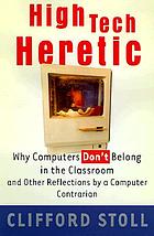 High-tech heretic : why computers don't belong in the classroom and other reflections by a computer contrarian