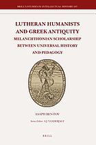 Lutheran humanists and Greek antiquity : Melanchthonian scholarship between universal history and pedagogy