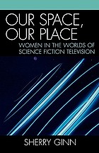 Our space, our place : women in the worlds of science fiction television