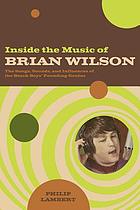 Inside the music of Brian Wilson : the songs, sounds, and influences of the Beach Boys' founding genius