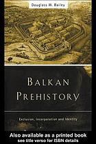 Balkan prehistory exclusion, incorporation and identity