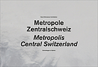 Metropole Zentralschweiz = Central Switzerland, a metropolis Metropolis Central Switzerland : buildings 1920-2006