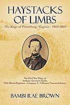 Haystacks of limbs : the Siege of Petersburg, Virginia - 1864-1865 : the Civil War diary of Anthony Gaveston Taylor, 39th Illinois Regiment - Company A - Volunteer Veteran Infantry