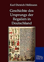 Geschichte des Ursprungs der Regalien in Deutschland : ein Nachtrag zu des Verfassers Deutscher Finanzgeschichte des Mittelalters