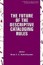 The future of the descriptive cataloging rules : papers from the ALCTS Preconference, AACR2000, American Library Association annual conference, Chicago, June 22, 1995