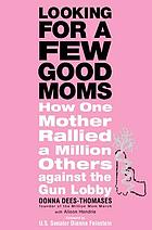 Looking for a few good moms : how one mother rallied a million others against the gun lobby