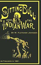 Life of Sitting Bull History of the Indian War of 1890-91