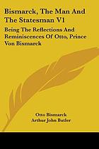 Bismarck, the man and the statesman; being the reflections and reminiscences of Otto, prince von Bismarck