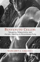 Benvenuto Cellini : sexuality, masculinity, and artistic identity in Renaissance Italy