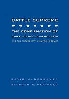 Battle supreme : the confirmation of Chief Justice John Roberts and the future of the Supreme Court