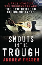 Snouts in the trough : a true story of the underworld and the brotherhood behind the badge