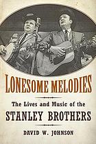 Lonesome melodies : the lives and music of the Stanley Brothers