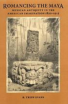 Romancing the Maya : Mexican antiquity in the American imagination, 1820-1915