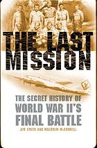 The last mission : the secret story of World War II's final battle
