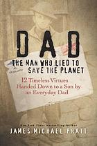 Dad, the man who lied to save the planet : 12 timeless virtues handed down to a son by an everyday dad