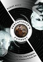 Executioner's current : Thomas Edison, George Westinghouse, and the invention of the electric chair