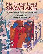 My brother loved snowflakes : the story of Wilson A. Bentley, the snowflake man