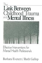 The link between childhood trauma and mental illness : effective interventions for mental health professionals