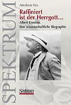 Raffiniert ist der Herrgott ..." : Albert Einstein, eine wissenschaftliche Biographie