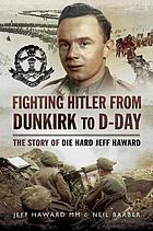 Fighting Hitler from Dunkirk to D-Day : the story of die hard Jeff Haward