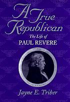 A true republican : the life of Paul Revere