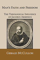 Man's faith and freedom; the theological influence of Jacobus Arminius